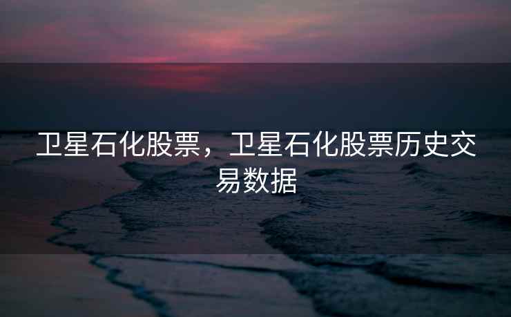 卫星石化股票，卫星石化股票历史交易数据