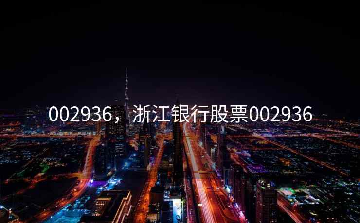 002936,浙江银行股票002936 002936,浙江银行股票002936