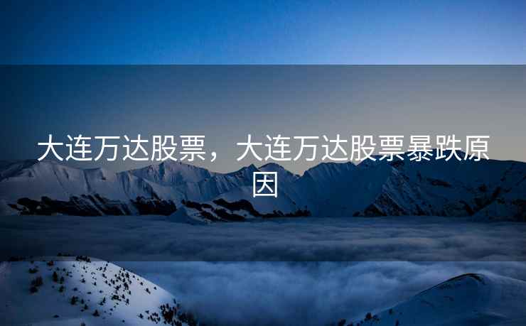 大连万达股票，大连万达股票暴跌原因