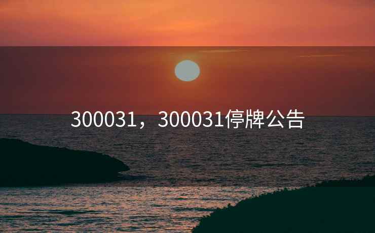 300031，300031停牌公告