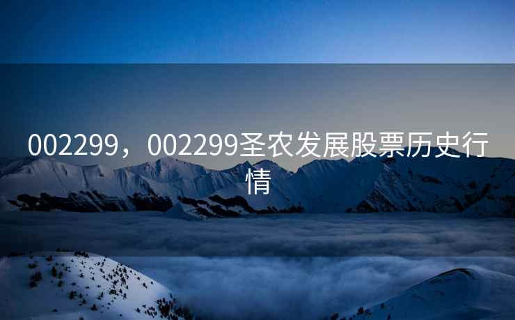 002299，002299圣农发展股票历史行情