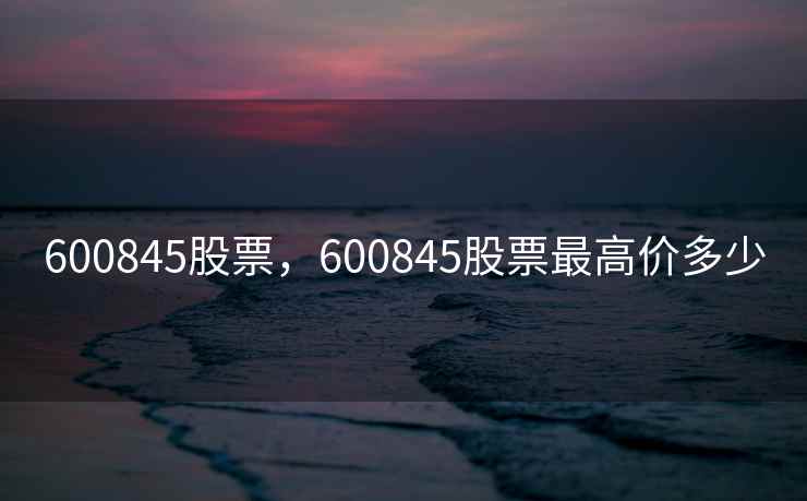 600845股票，600845股票最高价多少