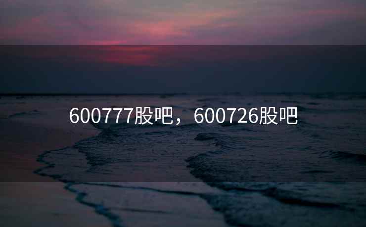 600777股吧,600726股吧 600777股吧,600726股吧