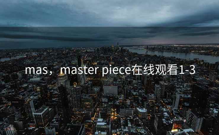 mas，master piece在线观看1-3