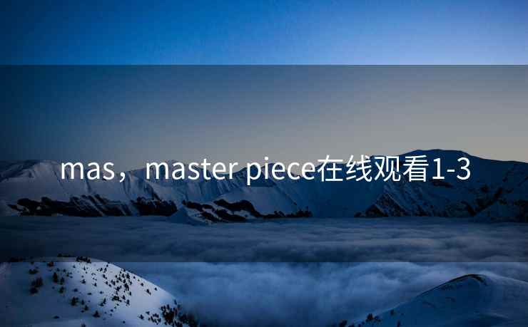 mas，master piece在线观看1-3