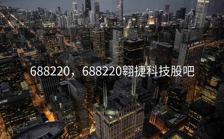 688220，688220翱捷科技股吧