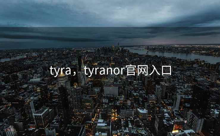 tyra，tyranor官网入口