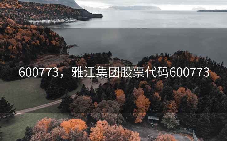 600773，雅江集团股票代码600773