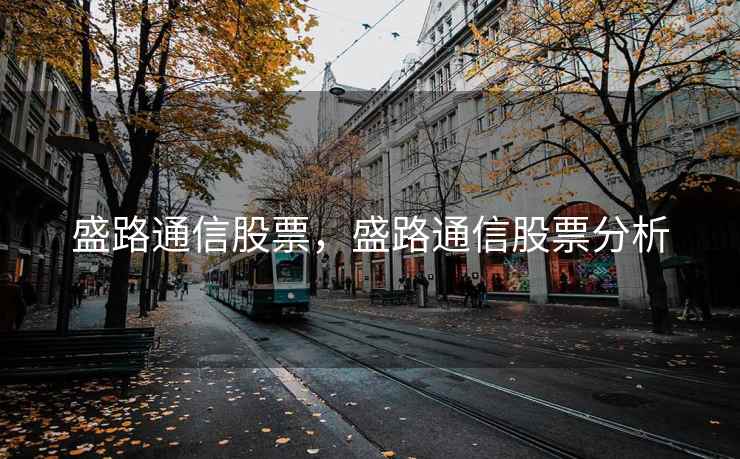 盛路通信股票，盛路通信股票分析