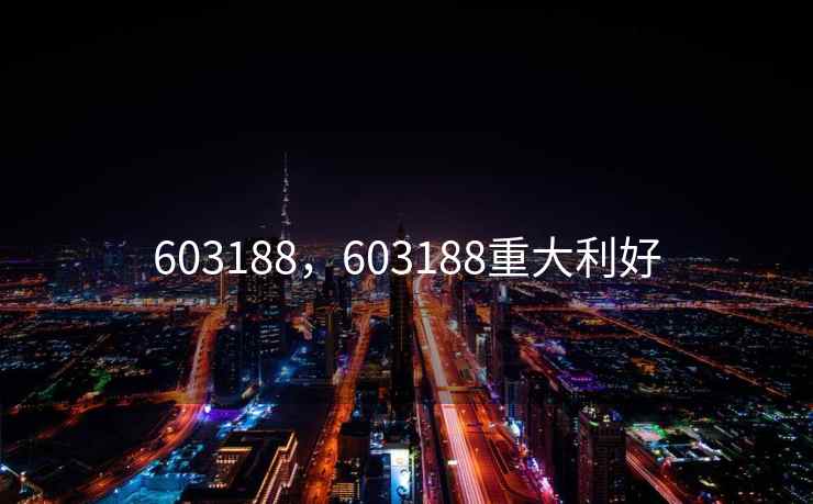 603188，603188重大利好