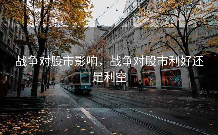 战争对股市影响，战争对股市利好还是利空