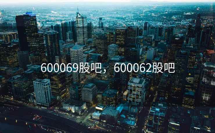 600069股吧,600062股吧 600069股吧,600062股吧