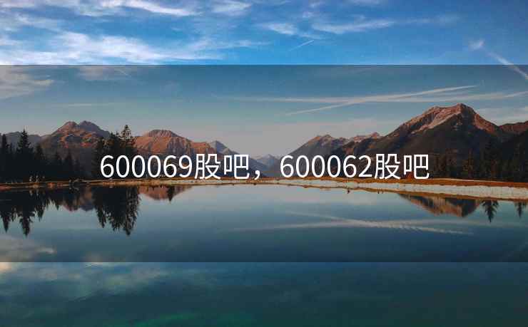 600069股吧,600062股吧 600069股吧,600062股吧