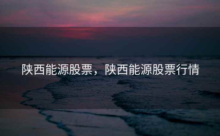 陕西能源股票，陕西能源股票行情