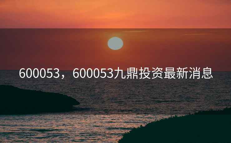 600053，600053九鼎投资最新消息