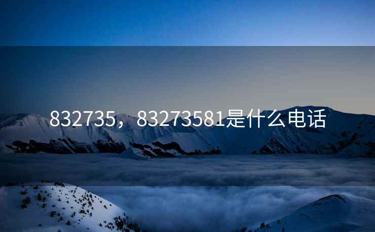 832735，83273581是什么电话