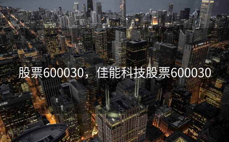 股票600030，佳能科技股票600030