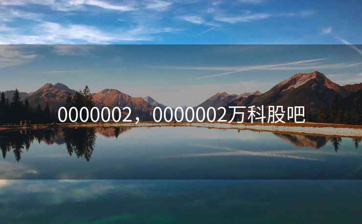 0000002，0000002万科股吧