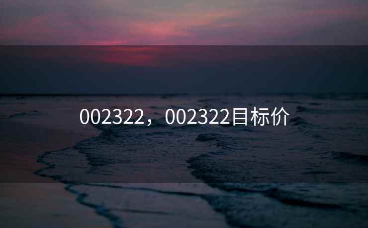 002322，002322目标价