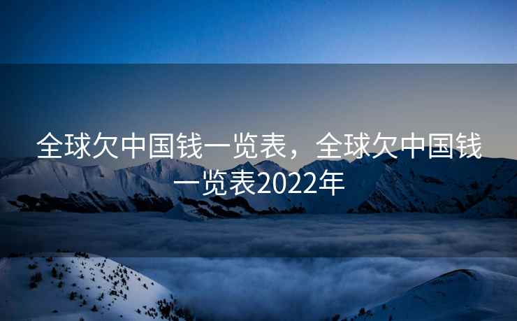 全球欠中国钱一览表,全球欠中国钱一览表2022年 全球欠中国钱一览表,全球欠中国钱一览表2022年