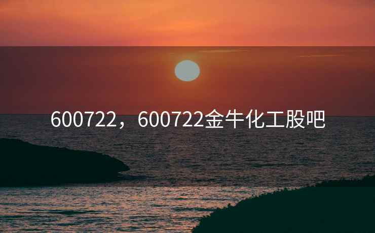 600722,600722金牛化工股吧 600722,600722金牛化工股吧