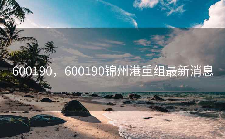600190，600190锦州港重组最新消息