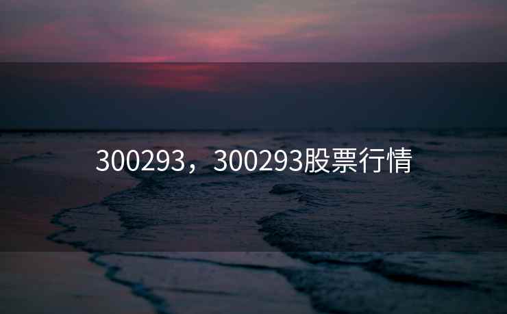 300293，300293股票行情