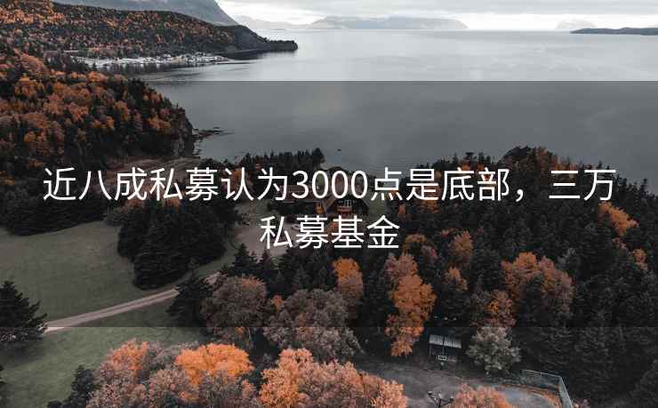 近八成私募认为3000点是底部，三万私募基金