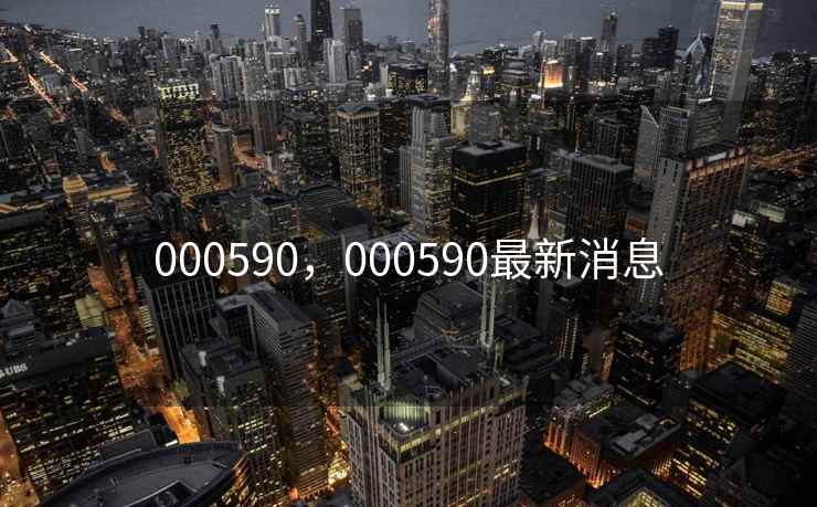 000590，000590最新消息