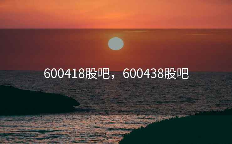 600418股吧,600438股吧 600418股吧,600438股吧