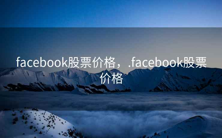facebook股票价格，.facebook股票价格