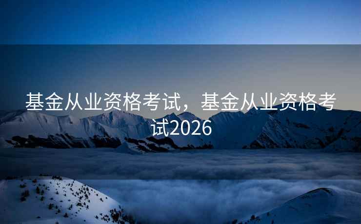 基金从业资格考试，基金从业资格考试2026