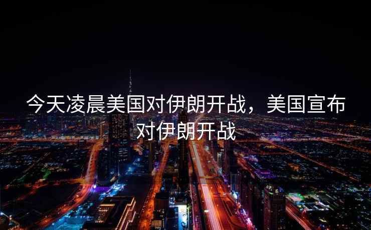 今天凌晨美国对伊朗开战，美国宣布对伊朗开战