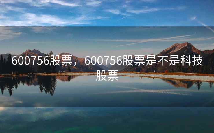 600756股票，600756股票是不是科技股票