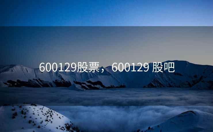 600129股票，600129 股吧