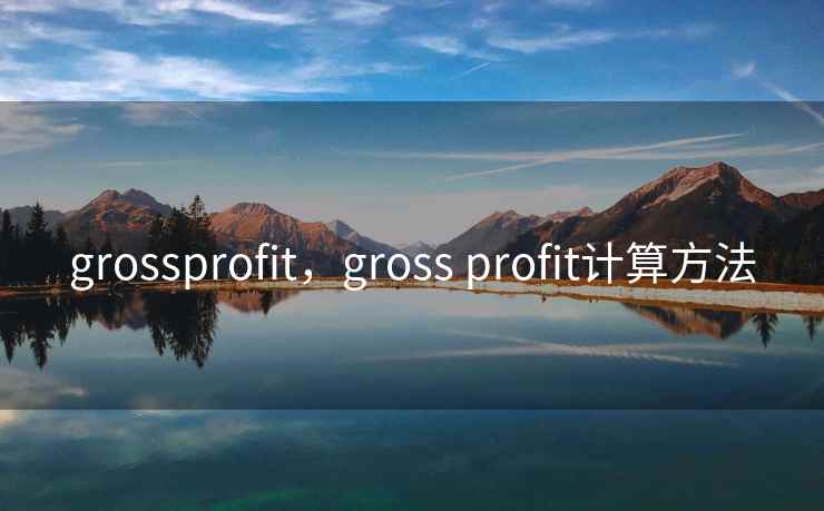 grossprofit,gross profit计算方法 grossprofit,gross profit计算方法