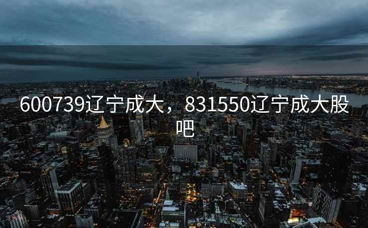 600739辽宁成大，831550辽宁成大股吧