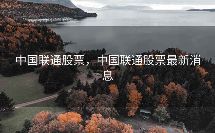 中国联通股票，中国联通股票最新消息