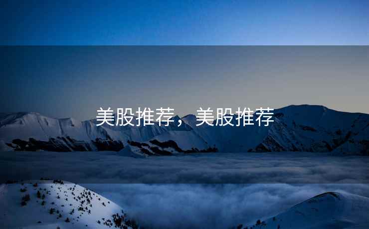 美股推荐,美股推荐 美股推荐,美股推荐