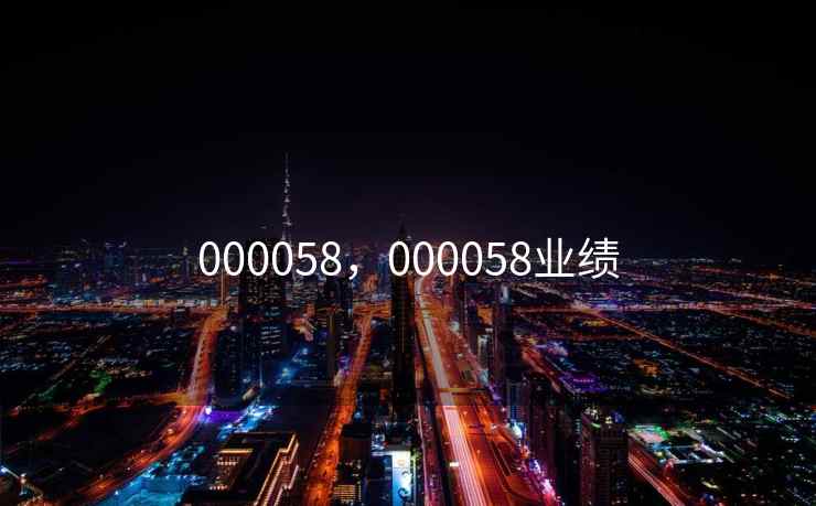 000058,000058业绩 000058,000058业绩