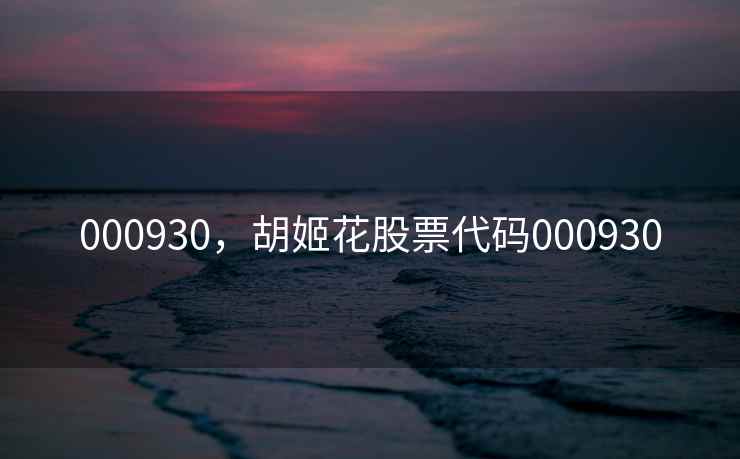 000930，胡姬花股票代码000930