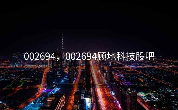 002694,002694顾地科技股吧 002694,002694顾地科技股吧