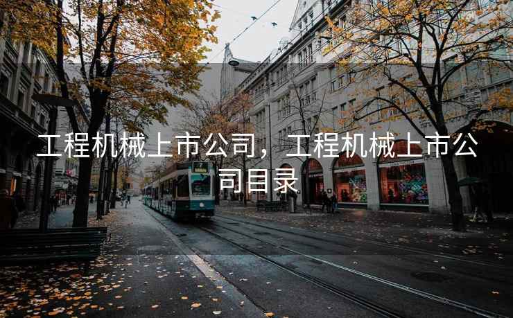工程机械上市公司,工程机械上市公司目录 工程机械上市公司,工程机械上市公司目录