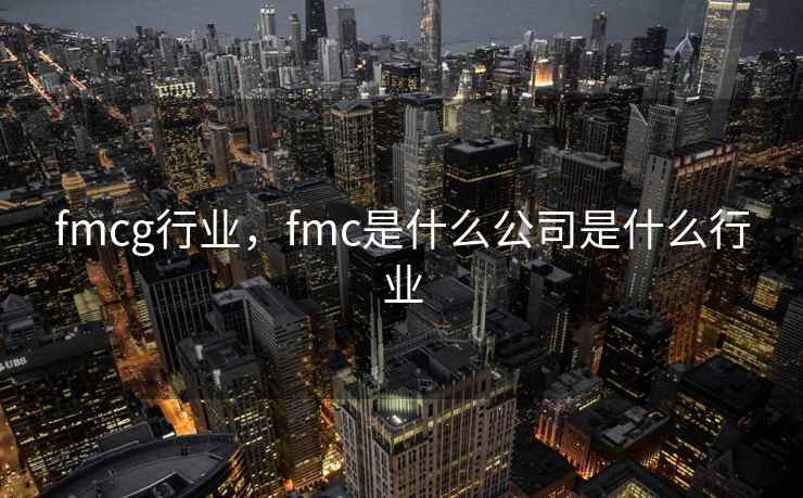 fmcg行业，fmc是什么公司是什么行业