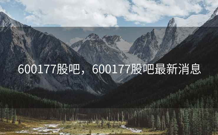 600177股吧,600177股吧最新消息 600177股吧,600177股吧最新消息