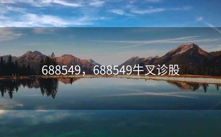 688549,688549牛叉诊股 688549,688549牛叉诊股