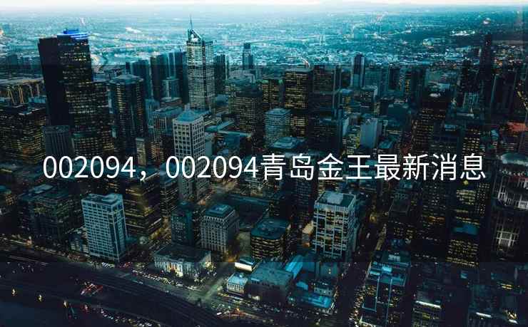 002094，002094青岛金王最新消息